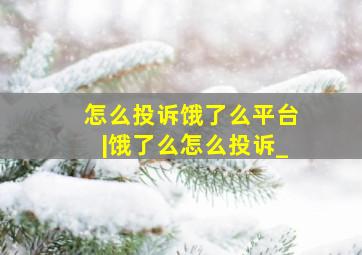 怎么投诉饿了么平台|饿了么怎么投诉_